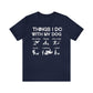 Things I Do With My Dog - Unisex Tshirt