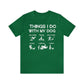 Things I Do With My Dog - Unisex Tshirt