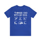 Things I Do With My Dog - Unisex Tshirt