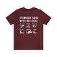 Things I Do With My Dog - Unisex Tshirt