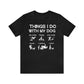 Things I Do With My Dog - Unisex Tshirt